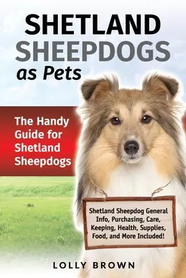 A shetlandi juhászkutya mint háziállat: A shetlandi juhászkutyák gyakorlati útmutatója - Shetland Sheepdogs as Pets: The Handy Guide for Shetland Sheepdogs