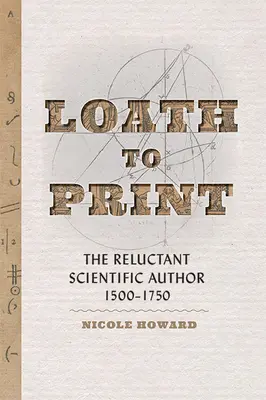 Loath to Print: A vonakodó tudományos szerző 1500-1750 között - Loath to Print: The Reluctant Scientific Author, 1500-1750