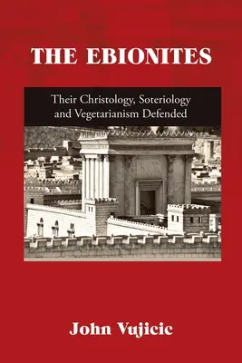 Az ebioniták: A krisztológiájuk, szoteriológiájuk és vegetarianizmusuk védelme - The Ebionites: Their Christology, Soteriology and Vegetarianism Defended