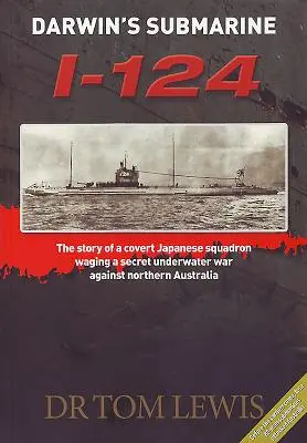 Darwin tengeralattjárója I-124: Egy titkos japán század története, amely titkos víz alatti háborút folytatott Észak-Ausztrália ellen - Darwin's Submarine I-124: The Story of a Covert Japanese Squadron Waging a Secret Underwater War Against Northern Australia