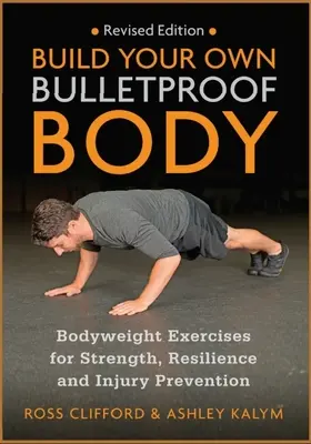 Építsd fel a saját golyóálló tested: Testsúlyos gyakorlatok az erőért, az ellenálló képességért és a sérülések megelőzéséért - Build Your Own Bulletproof Body: Bodyweight Exercises for Strength, Resilience and Injury Prevention