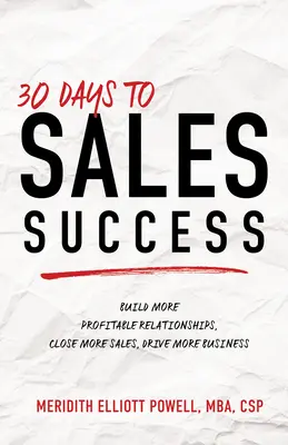 30 nap az értékesítési sikerhez: Több nyereséges kapcsolat kiépítése, több eladás lezárása, több üzletkötés - 30 Days to Sales Success: Build More Profitable Relationships, Close More Sales, Drive More Business