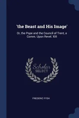 'A fenevad és az ő képmása': Avagy a pápa és a tridenti zsinat, a Comm. Upon Revel. XIII - 'The Beast and His Image': Or, the Pope and the Council of Trent, a Comm. Upon Revel. XIII