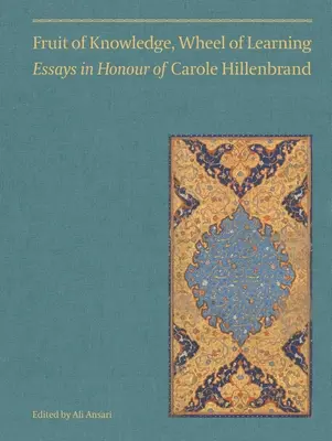 A tudás gyümölcse, a tanulás kereke (I. kötet): Essays in Honour of Professor Carole Hillenbrandvolume 1. kötet - Fruit of Knowledge, Wheel of Learning (Vol I): Essays in Honour of Professor Carole Hillenbrandvolume 1