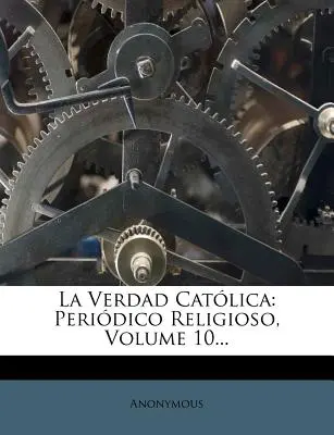 La Verdad Catolica: Periodico Religioso, 10. kötet... - La Verdad Catolica: Periodico Religioso, Volume 10...