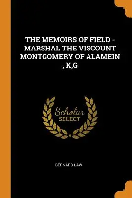 The Memoirs of Field - Marshal the Viscount Montgomery of Alamein, K, G