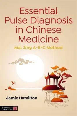 Alapvető pulzusdiagnózis a kínai orvoslásban: Mai Jing A-B-C módszer - Essential Pulse Diagnosis in Chinese Medicine: Mai Jing A-B-C Method