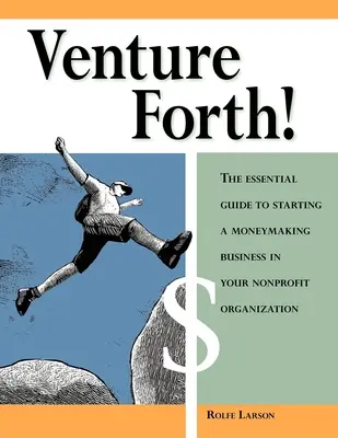 Venture Forth! The Essential Guide to Starting a Moneymaking Business in Your Nonprofit Organization (Az alapvető útmutató a pénzkereső vállalkozás indításához a nonprofit szervezetben) - Venture Forth!: The Essential Guide to Starting a Moneymaking Business in Your Nonprofit Organization