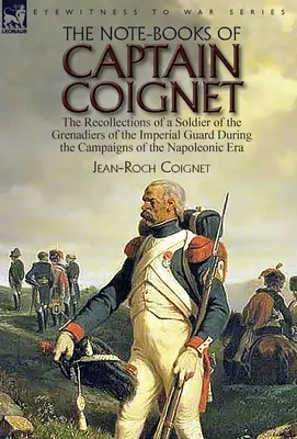 Coignet kapitány jegyzetfüzetei: a császári gárda gránátosainak katonájának visszaemlékezései a napóleoni korszak hadjárataiból... - The Note-Books of Captain Coignet: the Recollections of a Soldier of the Grenadiers of the Imperial Guard During the Campaigns of the Napoleonic Era--