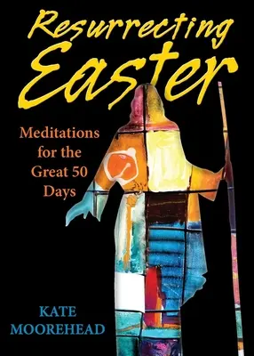 A húsvét feltámadása: Meditációk a nagy 50 napra - Resurrecting Easter: Meditations for the Great 50 Days