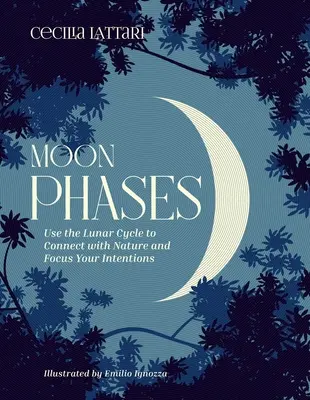 Holdfázisok: A Holdciklus segítségével kapcsolódj a természethez és összpontosítsd a szándékaidat - Moon Phases: Use the Lunar Cycle to Connect with Nature and Focus Your Intentions