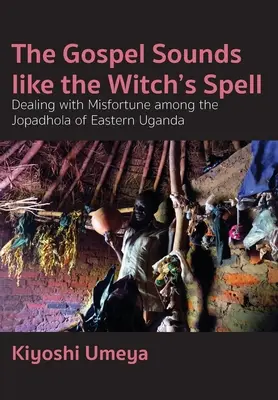 Az evangélium úgy hangzik, mint a boszorkányvarázslat: A szerencsétlenség kezelése a kelet-ugandai Jopadhola nép körében - The Gospel Sounds Like the Witch's Spell: Dealing with Misfortune among the Jopadhola of Eastern Uganda