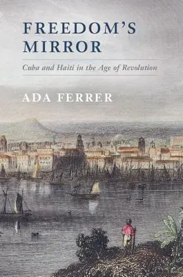 A szabadság tükre: Kuba és Haiti a forradalom korában - Freedom's Mirror: Cuba and Haiti in the Age of Revolution