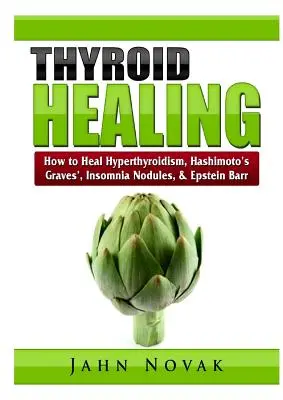 Pajzsmirigy gyógyítása: Hashimoto-kór, Graves-kór, álmatlanság, csomók és Epstein Barr. - Thyroid Healing: How to Heal Hyperthyroidism, Hashimoto's, Graves', Insomnia, Nodules, & Epstein Barr