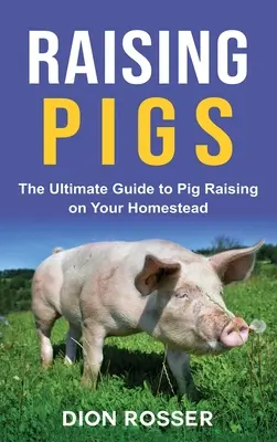 Sertések nevelése: A végső útmutató a sertéstenyésztéshez az Ön tanyáján - Raising Pigs: The Ultimate Guide to Pig Raising on Your Homestead