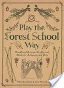 Játssz az erdei iskola módján: Erdei játékok és kézműves foglalkozások kalandvágyó gyerekeknek - Play the Forest School Way: Woodland Games and Crafts for Adventurous Kids