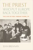 The Priest Who Put Europe Back Together: Fabian Flynn atya élete. - The Priest Who Put Europe Back Together: The Life of Father Fabian Flynn, Cp