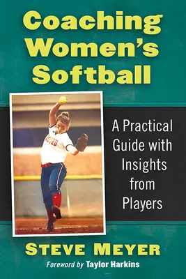 Női softball edzősködés: Gyakorlati útmutató a játékosok meglátásaival - Coaching Women's Softball: A Practical Guide with Insights from Players