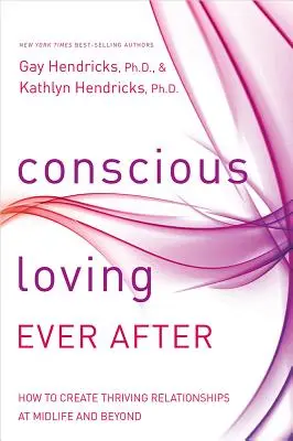 Tudatos szeretet mindörökké: Hogyan hozzunk létre virágzó kapcsolatokat a középkorban és azon túl is - Conscious Loving Ever After: How to Create Thriving Relationships at Midlife and Beyond