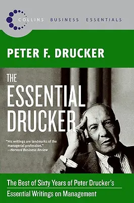 The Essential Drucker: Peter Drucker hatvan évének legjobbjai a menedzsmentről szóló alapvető írásaiból - The Essential Drucker: The Best of Sixty Years of Peter Drucker's Essential Writings on Management