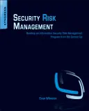 Biztonsági kockázatkezelés: Információbiztonsági kockázatkezelési program felépítése az alapoktól kezdve - Security Risk Management: Building an Information Security Risk Management Program from the Ground Up