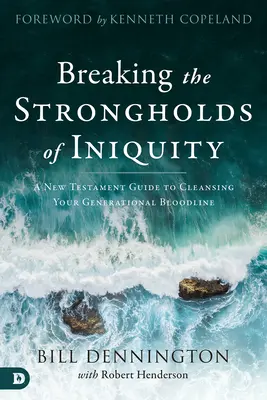 A gonoszság erődítményeinek megtörése: Egy újszövetségi útmutató a nemzedéki vérvonal megtisztításához - Breaking the Strongholds of Iniquity: A New Testament Guide to Cleansing Your Generational Bloodline