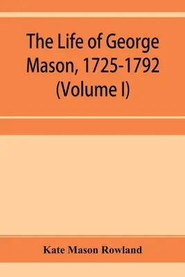 George Mason élete, 1725-1792 (I. kötet) - The life of George Mason, 1725-1792 (Volume I)