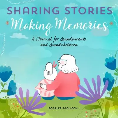 Történetek megosztása, emlékek készítése: Napló nagyszülőknek és unokáknak - Sharing Stories, Making Memories: A Journal for Grandparents and Grandchildren