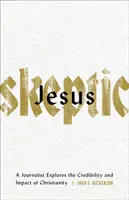 Jézus szkeptikus: Egy újságíró a kereszténység hitelességét és hatását kutatja - Jesus Skeptic: A Journalist Explores the Credibility and Impact of Christianity