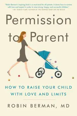 Engedély a szülőségre: Hogyan neveljük gyermekünket szeretettel és korlátok között - Permission to Parent: How to Raise Your Child with Love and Limits