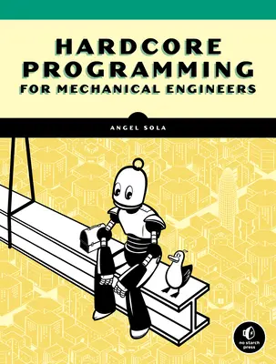 Hardcore programozás gépészmérnököknek: Mérnöki alkalmazások építése a semmiből - Hardcore Programming for Mechanical Engineers: Build Engineering Applications from Scratch