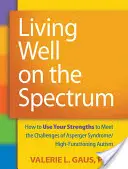 Jól élni a spektrumon: Hogyan használjuk fel erősségeinket az Asperger-szindróma/magasan funkcionáló autizmus kihívásainak megválaszolásához? - Living Well on the Spectrum: How to Use Your Strengths to Meet the Challenges of Asperger Syndrome/High-Functioning Autism