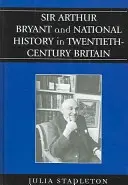 Sir Arthur Bryant és a nemzeti történelem a huszadik századi Nagy-Britanniában - Sir Arthur Bryant and National History in Twentieth-Century Britain