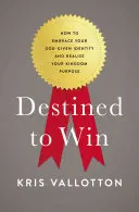 Győzelemre rendeltetve: Hogyan fogadhatod el az Istentől kapott identitásodat és valósíthatod meg Királyságbeli célodat? - Destined to Win: How to Embrace Your God-Given Identity and Realize Your Kingdom Purpose