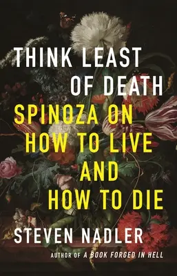 Gondolj a legkevésbé a halálra: Spinoza arról, hogyan éljünk és hogyan haljunk meg - Think Least of Death: Spinoza on How to Live and How to Die