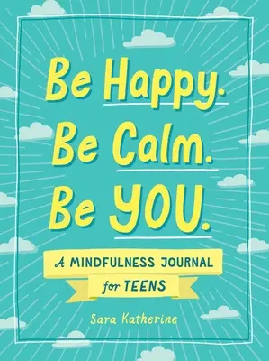 Légy boldog. Légy nyugodt. Légy te..: Mindfulness napló tiniknek - Be Happy. Be Calm. Be You.: A Mindfulness Journal for Teens