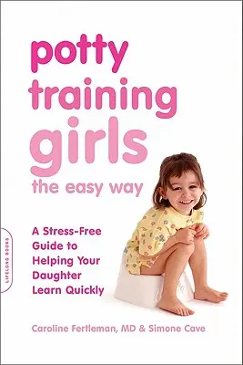 Lányok szobatisztaságra nevelése könnyűszerrel: Stresszmentes útmutató a lánya gyors tanulásához - Potty Training Girls the Easy Way: A Stress-Free Guide to Helping Your Daughter Learn Quickly