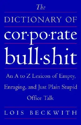 A vállalati baromságok szótára: Az üres, dühítő és egyszerűen csak hülye irodai beszédek A-tól Z-ig terjedő lexikona - The Dictionary of Corporate Bullshit: An A to Z Lexicon of Empty, Enraging, and Just Plain Stupid Office Talk