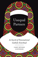 Egyenlőtlen partnerek: A transznacionális katolikus testvériség nyomában - Unequal Partners: In Search of Transnational Catholic Sisterhood