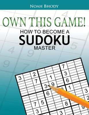 Sajátítsd ki ezt a játékot!: Hogyan válhatsz Sudoku-mesterré? - Own This Game!: How to Become a Sudoku Master