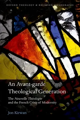 Egy avantgárd teológiai nemzedék: A Nouvelle Theologie és a francia modernitás válsága - An Avant-Garde Theological Generation: The Nouvelle Theologie and the French Crisis of Modernity