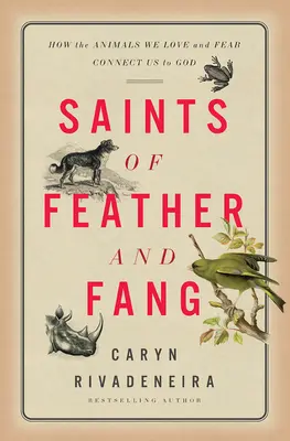 Toll és agyar szentjei: Hogyan kötnek össze minket Istennel az állatok, akiket szeretünk és félünk? - Saints of Feather and Fang: How the Animals We Love and Fear Connect Us to God