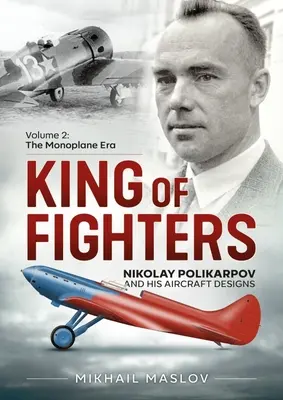 A vadászgépek királya -- Nyikolaj Polikarpov és repülőgéptervei: 2. kötet - Az egyfedelű repülőgépek korszaka - King of Fighters -- Nikolay Polikarpov and His Aircraft Designs: Volume 2 - The Monoplane Era