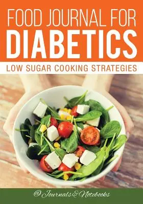 Ételnapló cukorbetegeknek: Alacsony cukortartalmú főzési stratégiák - Food Journal for Diabetics: Low Sugar Cooking Strategies