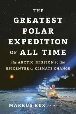 Minden idők legnagyobb sarki expedíciója: Az Északi-sarkvidéki küldetés az éghajlatváltozás epicentrumába - The Greatest Polar Expedition of All Time: The Arctic Mission to the Epicenter of Climate Change