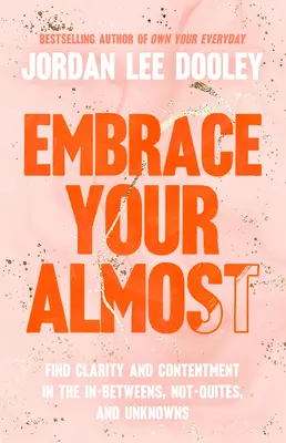 Embrace Your Almost: Találd meg a tisztánlátást és az elégedettséget a kettő közöttiekben, a nem-kvótákban és az ismeretlenekben. - Embrace Your Almost: Find Clarity and Contentment in the In-Betweens, Not-Quites, and Unknowns