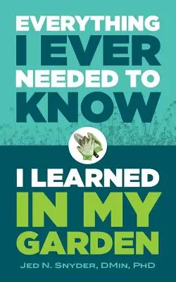 Mindent, amit valaha tudnom kellett, a kertemben tanultam meg - Everything I Ever Needed to Know I Learned in My Garden