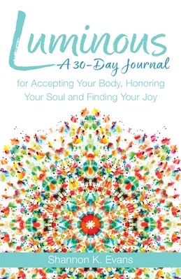 Luminous: 30 napos napló a tested elfogadásához, a lelked tiszteletéhez és az örömöd megtalálásához - Luminous: A 30-Day Journal for Accepting Your Body, Honoring Your Soul, and Finding Your Joy