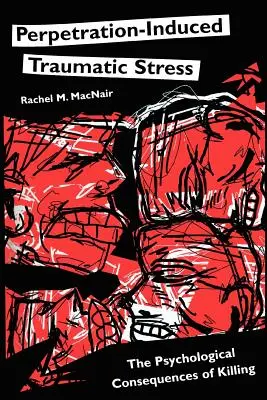 Az elkövetés okozta traumatikus stressz: A gyilkosság pszichológiai következményei - Perpetration-Induced Traumatic Stress: The Psychological Consequences of Killing