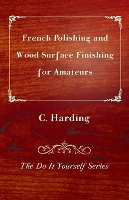 Francia polírozás és fafelület-finomítás amatőröknek - A csináld magad sorozat - French Polishing and Wood Surface Finishing for Amateurs - The Do It Yourself Series